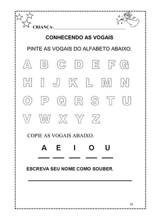 30
CRIANÇA: ______________________________________________
CONHECENDO AS VOGAIS
PINTE AS VOGAIS DO ALFABETO ABAIXO.
COPIE AS VOGAIS ABAIXO.
 