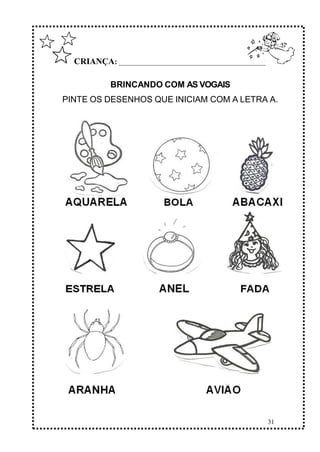 31
CRIANÇA: ______________________________________________
BRINCANDO COM AS VOGAIS
PINTE OS DESENHOS QUE INICIAM COM A LETRA A.
 