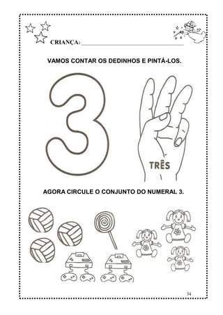 34
CRIANÇA: ______________________________________________
VAMOS CONTAR OS DEDINHOS E PINTÁ-LOS.
AGORA CIRCULE O CONJUNTO DO NUMERAL 3.
 