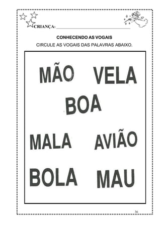 36
CRIANÇA: ______________________________________________
CONHECENDO AS VOGAIS
CIRCULE AS VOGAIS DAS PALAVRAS ABAIXO.
 