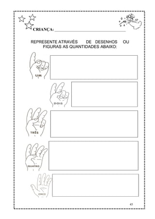 45
CRIANÇA: ______________________________________________
REPRESENTE ATRAVÉS DE DESENHOS OU
FIGURAS AS QUANTIDADES ABAIXO:
 