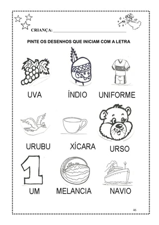 46
CRIANÇA: ______________________________________________
PINTE OS DESENHOS QUE INICIAM COM A LETRA
U.
 