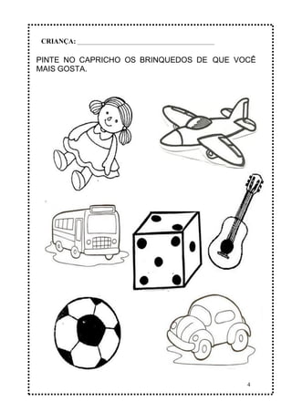 4
PINTE NO CAPRICHO OS BRINQUEDOS DE QUE VOCÊ
MAIS GOSTA.
CRIANÇA: _______________________________________________
 