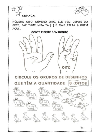 53
CRIANÇA: ______________________________________________
NÚMERO OITO, NÚMERO OITO, ELE VEM DEPOIS DO
SETE, FAZ TUMTUM-TA TA [...] É MAIS FALTA ALGUÉM
AQUI...
CONTE E PINTE BEM BONITO.
 