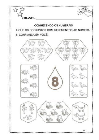 54
CRIANÇA: ______________________________________________
CONHECENDO OS NUMERAIS
LIGUE OS CONJUNTOS COM 8 ELEMENTOS AO NUMERAL
8. CONFIANÇA EM VOCÊ.
 