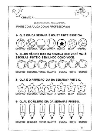 57
CRIANÇA: ______________________________________________
BRINCANDOCOM ASEMANINHA...
PINTE COM AJUDA DO (A) PROFESSOR (A):
 