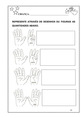 60
CRIANÇA: ______________________________________________
REPRESENTE ATRAVÉS DE DESENHOS OU FIGURAS AS
QUANTIDADES ABAIXO.
 