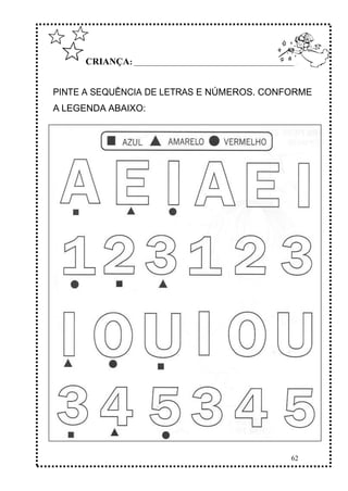 62
CRIANÇA: ______________________________________________
PINTE A SEQUÊNCIA DE LETRAS E NÚMEROS. CONFORME
A LEGENDA ABAIXO:
 