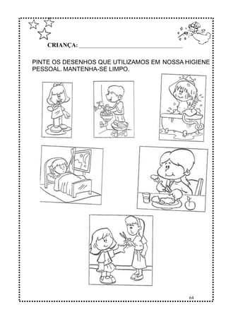 64
CRIANÇA: ______________________________________________
PINTE OS DESENHOS QUE UTILIZAMOS EM NOSSA HIGIENE
PESSOAL. MANTENHA-SE LIMPO.
 