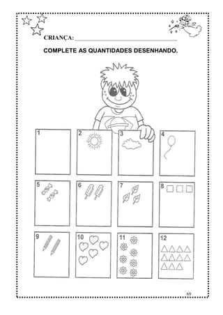 69
CRIANÇA: ______________________________________________
COMPLETE AS QUANTIDADES DESENHANDO.
 