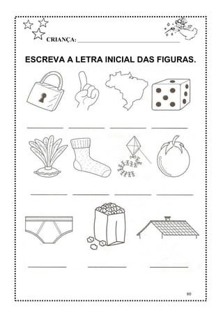 80
CRIANÇA: ______________________________________________
ESCREVA A LETRA INICIAL DAS FIGURAS.
 