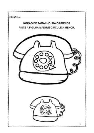 8
NOÇÃO DE TAMANHO: MAIOR/MENOR
PINTE A FIGURA MAIOR E CIRCULE A MENOR.
CRIANÇA: _______________________________________________
 