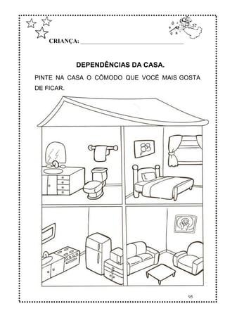 95
CRIANÇA: ______________________________________________
DEPENDÊNCIAS DA CASA.
PINTE NA CASA O CÔMODO QUE VOCÊ MAIS GOSTA
DE FICAR.
 