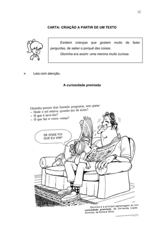 CARTA: CRIAÇÃO A PARTIR DE UM TEXTO
 Leia com atenção.
A curiosidade premiada
12
Existem crianças que gostam muito de fazer
perguntas, de saber o porquê das coisas.
Glorinha era assim: uma menina muito curiosa.
 
