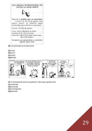 29
66. Classificamos esse texto como
(a) carta
(b) aviso
(c) cartaz
(d) bilhete
67. A ilustração do terceiro quadrinho indica que o garoto está
(a) cantando.
(b) chorando.
(c) resmungando.
(d) gritando.
 