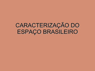 CARACTERIZAÇÃO DO ESPAÇO BRASILEIRO 