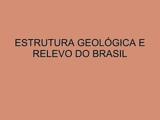 ESTRUTURA GEOLÓGICA E RELEVO DO BRASIL 
