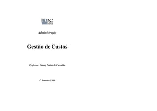 Administração



Gestão de Custos


Professor: Dalmy Freitas de Carvalho




         1o Semestre / 2009
 