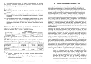 Se a distribuição fosse feita somente por horas de trabalho, a pintura não receberia                 8      Sistemas de Acumulação e Apuração de Custos
nada, apesar da manutenção ter parte de seus custos fixos devido à necessidade de
ter disponibilidade para prestar serviços à pintura.
                                                                                        A fabricação dos produtos é um processo de transformação de matéria-prima e
                                                                                        materiais em produtos acabados. Os materiais são requisitados diretamente dos
QUESTIONÁRIO
                                                                                        fornecedores ou de estoques de materiais já existentes na empresa e encaminhados
7 A Qual a importância da escolha dos diferentes critérios de rateio dos custos         para o processo produtivo. O processamento se dá pela manipulação dos materiais
    indiretos?                                                                          utilizando mão-de-obra, instalações e equipamentos, consumindo outros recursos
7 B Deve a empresa, em cada período, escolher os critérios que melhor se                necessários à produção e ao seu controle. Concluída a produção, os produtos são
    amoldam ao seu objetivo e lucro? Qual a possível influência sobre o resultado       enviados aos clientes ou mantidos em estoques até que sejam comercializados.
    da empresa?
                                                                                        As empresas são organizadas, estruturadas e dimensionadas de forma a atender o
7 C Em determinada empresa existe um equipamento de ar refrigerado que serve a          fluxo de fabricação de seus produtos, de modo a ser compatível com a natureza e o
    três departamentos, com potenciais instalados diferentes. Como devem ser            tipo de operações efetuadas. O sistema de acumulação de custos indica os caminhos
    rateados os custos desse equipamento, sabendo-se que alguns são fixos               para a coleta, processamento e saída das informações para o custeamento dos
    (basicamente depreciação) e outros são variáveis (basicamente energia               produtos. É o segmento estrutural de banco de dados da contabilidade de custos.
    elétrica)?                                                                          Partindo do processo produtivo da empresa e seu ciclo operacional, a empresa tem
                                                                                        condições de escolher o sistema de acumulação de custos que se coordena com seu
7.1 Os dados abaixo são referentes ao departamento de Caldeiraria de uma                processo produtivo.
empresa, que fornece vapor para outros três departamentos:                              Para custear um objeto de custeio são executados dois processos: o primeiro é a
Custos da Caldeiraria: Fixos, $ 150.000 e Variáveis, $ 450.000.                         acumulação de custos que classifica e reúne os custos em grupos de gastos
                                          Departamentos                                 dependendo de suas características. A acumulação ocorre em contas existentes nos
  Cavalos-vapor                      Forjaria Tratamento Térmico Zincagem               sistemas contábeis tradicionais, que acabam se tornando, de modo geral, a base de
  Necessários à plena capacidade     60.000            30.000          10.000           qualquer sistema de custeio. O segundo processo é a apuração ou alocação de
  Consumidos no mês                  55.000            25.000            -0-            custos, que atribui custos para um ou mais objetos de custeio, de acordo com
Quanto deve ser apropriado dos custos da Caldeiraria para cada um dos três outros       critérios previamente definidos (Horngren, Foster & Datar, 2000).
Departamentos?                                                                          Uma indústria cujos produtos são manufaturados por encomenda deverá utilizar o
7.2 A Cia. Botões do Ceará produz botões com quatro e dois furos em um único            sistema de acumulação por ordem. Uma indústria que fabrica seus produtos num
departamento. Segundo suas estatísticas, os seguintes custos foram incorridos:          fluxo contínuo de operações deverá utilizar o sistema de custeamento por processo.
                                                                                        Quando os produtos de uma empresa iniciam-se num processo contínuo e
                                    Botões quatro furos Botões dois furos    Total      posteriormente, nas fases subseqüentes, tenham características de produção em
M.Obra Direta                           $ 450.000          $ 225.000       $ 675.000    lotes diferentes, esta deverá utilizar um sistema híbrido, acumulando os dados de
Matéria-Prima                           $ 200.000          $ 320.000       $ 520.000    custos pelo sistema por processo para as fases iniciais e por ordem ou encomenda
Custos Indiretos de Fabricação              ?                   ?         $ 1.800.000   para as fases finais. Horngren, Foster & Datar (op.cit., p. 19) declaram que:
Custo Total                                 ?                   ?         $2.995.000              “Um sistema de custo tipicamente considera custos em dois estágios:
Tempo Total de Fabricação                8.000h             5.000h          13.000h               Estágio 1: acumula-se custos de acordo com alguma classificação
Pede-se:                                                                                          natural como materiais, mão-de-obra. Estágio 2: apropria-se estes custos
   a) Complete a planilha de Custo dos Produtos, utilizando quatro diferentes                     aos objetos de custo.A acumulação de custos é a compilação de dados de
       critérios de rateio.                                                                       custo de maneira organizada através de um sistema contábil. A
   b) Se o custo fosse tomado como base para fixação do preço de venda, o que                     apropriação de custo é um termo geral que engloba (1) apropriação
       aconteceria com cada produto?                                                              direta dos custos acumulados a um objeto de custo, e (2) alocação dos
                                                                                                  custos acumulados a um objeto de custo. Custos que são apropriados

                 Dalmy Carvalho - Puc-Minas - 2009   www.dalmycarvalho.pro.br     53                     Dalmy Carvalho - Puc-Minas - 2009   www.dalmycarvalho.pro.br      54
 