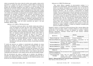 ordem ou encomenda. Esta conta só pára de receber custos quando a ordem estiver             Atkinson et al. (2000:270) definem que:
encerrada. É o sistema de custos que acumula e registra dados de operações das                 “Para muitas fábricas engajadas no processamento contínuo [...] a
fábricas que trabalham sob regime de encomenda. As empresas que fabricam                       produção flui continuamente, semicontinuamente (isto é, continuamente,
produtos por encomenda estabelecem uma ordem de serviços, de produção ou de                    porém com algumas interrupções) ou em grandes lotes de uma fase de
fabricação que servirá de comando e autorização para a fabricação do produto ou a              processo para a próxima. A cada estágio sucessivo do processo, existe um
realização do serviço desejado. A ordem de produção deverá conter todos os dados               progresso adicional a fim de converter a matéria-prima em produto
da produção. À unidade industrial caberá a realização do planejamento da produção              acabado. Para um estabelecimento industrial operando em processamento
e do controle dessa produção. O planejamento da produção cuidará de preparar a                 contínuo é necessário determinar os custos para cada fase do processo e
programação da produção, definindo lista de materiais, procedimentos para a                    então atribuir seus custos aos produtos individuais. O projeto de sistemas
fabricação, fases do processo produtivo, indicando a natureza da mão-de-obra                   de custeio do produto em fábricas orientadas por processos permite que a
necessária, relacionando equipamentos e ferramentas necessárias e preparando o                 mensuração dos custos de conversão das matérias-primas, durante um
layout da fábrica. Os fatores de produção são adquiridos especialmente para essa               período de tempo, seja feita, separadamente, para cada fase do processo.
produção. O consumo desses fatores produtivos é controlado individualmente, isto               Esses custos de conversão são aplicados aos produtos, à medida que eles
é, sabe-se perfeitamente o que está sendo consumido, por quem e com que                        passam pelas fases sucessivas de processamento. Esse sistema que
finalidade. (Martins, 2000)                                                                    determina os custos do produto, conhecido como sistema de custeio por
      Atkinson et al. (2000, p. 248) descrevem que:                                            processo de estágios múltiplos, é comum em indústrias orientadas para
           “O sistema de custeio por ordem é um método comum para estimar os                   processos contínuos de produção”.
           custos de produção em firmas que têm vários produtos distintos. Um         Segundo os autores, os sistemas de custeio por processo têm o mesmo objetivo dos
           sistema de ordem de serviço estima os custos de produtos industriais       sistemas de custeio por ordem. Ambos os sistemas atribuem os custos de material,
           para diferentes serviços específicos solicitados por clientes. Produtos    mão-de-obra e das atividades de apoio de produção aos produtos. Algumas
           podem, também, diferir na proporção de materiais, nas horas de mão-de-     diferenças importantes, entretanto, existem entre os dois sistemas, conforme
           obra e de máquina exigidas para fabricá-los. Podem, ainda, diferir na      mostrado na quadro nº 4.
           demanda por recursos de atividades de apoio ou em resposta às
                                                                                                                                               SISTEMA
           necessidades dos clientes especiais, que podem conduzir a uma                     QUANTO AO
           produção sob encomenda, quando são visadas diferentes características                                        POR ORDEM                        POR PROCESSO
           do produto para mercados diferentes. Com tal variedade de produtos e         PRODUTO FABRICADO        Produtos heterogêneos.        Produtos homogêneos.
           de clientes, os gerentes querem entender os custos de produtos              PROCESSO DE PRODUÇÃO Intermitente. Execução de          Contínuo, semicontínuo ou em
           individuais de forma que eles possam estimar a lucratividade do produto                          muitos serviços diferentes.        grandes lotes.
           e do cliente”.                                                               TEMPO DE PRODUÇÃO   Produção mais demorada             Produção mais rápida por unidade de
                                                                                                            por unidade de produto.            produto.
O custeio por processo ou contínuo é caracterizado pela produção em massa               VOLUME DE PRODUÇÃO Pequenos volumes.                   Grandes volumes.
organizada em linhas de produção. O processo de produção flui por vários
                                                                                        DESTINO DE PRODUÇÃO      Clientes específicos      ou Estoque.
departamentos produtivos até a obtenção do produto acabado. O foco para a
                                                                                                                 estoque.
acumulação de custos são os departamentos individuais que interagem com os itens       FORMA DE CONTROLAR A      Através das ordens.           Através do processo (depto., centro de
em produção e ao término das atividades de manufatura, todos os custos unitários            PRODUÇÃO                                           custo).
de produção, materiais diretos, mão-de-obra direta e custos indiretos aplicados são
                                                                                       MOMENTO DA APURAÇÃO No encerramento da ordem. No final do período definido como de
combinados para determinar o custo unitário total de cada item de produto acabado.     DO CUSTO DA PRODUÇÃO                          apuração de custo.
Não há encerramento das contas à medida que os produtos são elaborados e                 CÁLCULO DO CUSTO          Custo total da ordem Custo do processo dividido pelas
estocados, mas apenas quando do fim do período; na apuração por Processo não se              UNITÁRIO              dividido pelas unidades unidades produzidas e equivalentes
avaliam custos unidade por unidade, e sim à base do custo médio do período (com a                                  produzidas nas mesmas.  em processo no final do período.
divisão do custo total pela quantidade produzida).                                    Quadro 4 – Diferenças Básicas ente Custeio por Ordem e por Processo
                                                                                      Fonte: Padoveze, Clóvis Luís 1997, p. 225.


                Dalmy Carvalho - Puc-Minas - 2009   www.dalmycarvalho.pro.br     57                    Dalmy Carvalho - Puc-Minas - 2009   www.dalmycarvalho.pro.br                58
 