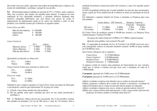 De acordo com esses dados, apresente uma ordem de prioridade para a empresa, em       produção do primeiro seriam necessárias três semanas, e, para a do segundo, quatro
termos de rentabilidade, e justifique o porquê de sua escolha.                        semanas.
                                                                                      O chefe da produção informa que só pode trabalhar em uma das duas encomendas,
9.2 Determinada empresa trabalha no mercado de TV´s e Vídeos, onde a empresa          já que a partir de 10 de outubro terá de se dedicar às outras já contratadas de fim de
líder, fixa os preços, que sempre são seguidos pelas demais. A empresa fez uma        ano.
ampliação da sua capacidade produtiva, e pretende utilizá-la mediante uma             Foi elaborado o seguinte relatório de Custos e estimadas as Despesas para esses
intensiva campanha publicitária, mas sem alterar seus preços de venda. O              dois pedidos:
departamento de planejamento pediu ao de custos um relatório o sobre os dois
produtos; esse relatório acabou por evidenciar os seguintes dados:                                       Custos diretos CIF Variáveis               Despesas Variáveis
                                                                                                                                                    Comissão Transporte
Custos Fixos por Mês:                                                                  200 mesas                 $ 1.600/u              $ 380/u       $ 50/u       $ 90/u
                                                                                       110 estantes              $ 6.000/u            $ 2.000/u      $ 150/u      $ 550/u
      Mão-de-obra Indireta:      $ 1.500.000
      Depreciação:               $ 300.000                                            Os Custos Fixos de produção somam $ 96.000 por semana e as Despesas Fixas
      Outros:                    $ 200.000                                            (Administração e Vendas),$ 42.000.
                                                                                            Os preços de venda seriam de $ 4.800/u e $ 13.000/u, respectivamente.
Custos Variáveis:                                                                           Qual dos dois pedidos você aceitaria? Por quê?
                                  TV´s              Vídeos                            9.4 – A capacidade de produção da Cia. de Veículos é de 40.000 carros por ano e
      Materiais diretos            $ 300/u            $ 400/u                         está conseguindo colocar no mercado brasileiro somente 30.000 ao preço unitário
      Outros Materiais             $ 100/u            $ 150/u                         de $ 28.000 por carro.
      Mão-de-obra Direta           $ 350/u            $ 550/u                         Seus Custos e Despesas são os seguintes:
                                                                                           Custos Fixos:             $ 135.000.000/ano
                                                                                           Custos Variáveis:         $ 20.000/unidade
Quantidades produzidas no último mês:
                                                                                           Despesas Fixas:           $ 30.000.000/ano
    TV´s              2.000 u                                                              Despesas Comerciais:      $ 2.000/unidade
    Vídeos:           2.000u
                                                                                      A empresa recebe do exterior duas propostas de fornecimento de seus veículos,
Tempo Total de Fabricação utilizado no último mês:                                    sendo que se fechar o contrato terá que arcar com o transporte no valor de $
    TV´s              16.000 h                                                        1.000/unidade.
    Vídeos            24.000 h
                                                                                      1ª proposta: aquisição de 12.000 carros a $ 25.000/unidade.
Preços de venda:
                                                                                      2ª proposta aquisição de 16.000 carros a $ 25.500/unidade.
    TV´s              $ 1.500/u
    Vídeos            $ 2.000/u                                                       a)Qual o resultado a empresa está obtendo com as vendas no mercado interno?
                                                                                      b)Qual a proposta a empresa deve aceitar de maneira a maximizar o resultado da
Sabendo-se que a empresa apropria os Custos Fixos à base do tempo de fabricação       empresa?Considere que as vendas no mercado interno podem ser reduzidas.
e tem despesas variáveis que representam 5% do preço de venda:                        c)Qual o resultado a empresa terá com as vendas da questão anterior (letra b)?
a) Calcule o lucro bruto unitário dos dois produtos                                   d)Qual seria o preço mínimo pelo qual passaria a valer a pena aceitar cada uma das
b) Dê sua opinião sobre qual o produto que deve ter sua venda incentivada e               propostas, de forma a manter o resultado atual (letra a)?
   justifique-a.

9.3 – A “Madeireira” fabrica móveis por encomenda. Em 12 de setembro, recebeu
dois pedidos de produção. Um era de 200 mesas e outro de 110 estantes. Para a

                Dalmy Carvalho - Puc-Minas - 2009     www.dalmycarvalho.pro.br   71                    Dalmy Carvalho - Puc-Minas - 2009   www.dalmycarvalho.pro.br         72
 