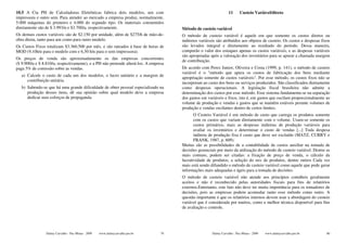 10.5 A Cia PH de Calculadoras Eletrônicas fabrica dois modelos, um com                                            11      Custeio Variável/direto
impressora e outro sem. Para atender ao mercado a empresa produz, normalmente,
5.000 máquinas do primeiro e 4.000 do segundo tipo. Os materiais consumidos
diretamente são de $ 3.993/u e $3.700/u, respectivamente.                             Método de custeio variável
Os demais custos variáveis são de $2.150 por unidade, além de $275/h de mão-de-       O método de custeio variável é aquele em que somente os custos diretos ou
obra direta, tanto para um como para outro modelo.                                    indiretos variáveis são atribuídos aos objetos de custeio. Os custos e despesas fixos
Os Custos Fixos totalizam $3.360.500 por mês, e são rateados à base de horas de       são levados integral e diretamente ao resultado do período. Dessa maneira,
MOD (9,10h/u para o modelo com e 6,50 h/u para o sem impressora).                     comporão o valor dos estoques apenas os custos variáveis, e as despesas variáveis
                                                                                      são apropriadas após a valoração dos inventários para se apurar a chamada margem
Os preços de venda são aproximadamente os das empresas concorrentes
                                                                                      de contribuição.
($ 9.900/u e $ 8.810/u, respectivamente), e a PH não pretende alterá-los. A empresa
paga 5% de comissão sobre as vendas.                                                  De acordo com Perez Junior, Oliveira e Costa (1999, p. 141), o método de custeio
                                                                                      variável é o "método que apura os custos de fabricação dos bens mediante
   a) Calcule o custo de cada um dos modelos, o lucro unitário e a margem de
                                                                                      apropriação somente de custos variáveis". Por esse método, os custos fixos não se
      contribuição unitária.
                                                                                      incorporam ao custo dos bens ou serviços produzidos. São classificados diretamente
   b) Sabendo-se que há uma grande dificuldade de obter pessoal especializado na      como despesas operacionais. A legislação fiscal brasileira não admite a
      produção desses itens, dê sua opinião sobre qual modelo deve a empresa          determinação dos custos por esse método. Esse sistema fundamenta-se na separação
      dedicar seus esforços de propaganda.                                            dos gastos em variáveis e fixos, isto é, em gastos que oscilam proporcionalmente ao
                                                                                      volume de produção e vendas e gastos que se mantêm estáveis perante volumes de
                                                                                      produção e vendas oscilantes dentro de certos limites.
                                                                                             O Custeio Variável é um método de custo que carrega os produtos somente
                                                                                             com os custos que variam diretamente com o volume. Usam-se somente os
                                                                                             custos primários, mais as despesas indiretas de produção variáveis para
                                                                                             avaliar os inventários e determinar o custo de vendas [...] Toda despesa
                                                                                             indireta de produção fixa é custo que deve ser excluído (MATZ, CURRY e
                                                                                             FRANK, 1987, p. 609).
                                                                                      Muitas são as possibilidades de a contabilidade de custos auxiliar na tomada de
                                                                                      decisões gerenciais por meio da utilização do método de custeio variável. Dentre as
                                                                                      mais comuns, podem ser citadas: a fixação de preço de venda, o cálculo da
                                                                                      lucratividade de produtos, a seleção do mix de produtos, dentre outros Cada vez
                                                                                      mais está sendo difundido o método de custeio variável como aquele que pode gerar
                                                                                      informações mais adequadas e ágeis para a tomada de decisões.
                                                                                      O método de custeio variável não atende aos princípios contábeis geralmente
                                                                                      aceitos e não é reconhecido pelas autoridades fiscais para fins de relatórios
                                                                                      externos.Entretanto, este fato não deve ter muita importância para os tomadores de
                                                                                      decisões, pois as empresas podem acomodar tanto esse método como outro. A
                                                                                      questão importante é que os relatórios internos devem usar a abordagem do custeio
                                                                                      variável que é considerada por muitos, como a melhor técnica disponível para fins
                                                                                      de avaliação e controle.




                Dalmy Carvalho - Puc-Minas - 2009   www.dalmycarvalho.pro.br     79                    Dalmy Carvalho - Puc-Minas - 2009   www.dalmycarvalho.pro.br      80
 