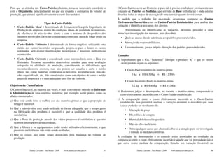 Para que se obtenha um Custo-Padrão eficiente, torna-se necessário coordená-lo      O Custo-Padrão serve ao Controle, e para tal, é preciso estabelecer previamente um
com o Orçamento, principalmente no que diz respeito a estimativa do volume de       conjunto de Padrões ou Medidas, que servirão de Base (referência) e onde estarão
produção, que afetará significativamente o custo fixo unitário.                     descritas todas as etapas de execução de uma tarefa e quanto deverá custar.
                                                                                    À medida que o trabalho for executado, deveremos comparar os Custos
                          Tipos de Custo-Padrão                                     Efetivamente Incorridos com os Custos-Padrão Estabelecidos para análise das
   • Custo-Padrão Ideal é determinado de forma científica pela Engenharia de        variações e identificar as causas dos desvios.
     Produção da empresa, dentro de condições ideais de qualidade de materiais,          Determinadas ou identificadas as variações, devemos proceder a uma
     de eficiência da mão-de-obra direta e com o mínimo de desperdício dos          minuciosa investigação das mesmas, para descobrir:
     insumos envolvidos. Deve ser considerado como uma meta de longo prazo da          • Quais as causas de não aderência aos padrões preestabelecidos.
     empresa.
                                                                                       • Apuração de responsabilidades.
   • Custo-Padrão Estimado é determinado de forma simplista, utilizando uma
     média dos custos incorridos no passado, projeta-se para o futuro os custos        • E eventualmente, para a própria alteração dos padrões preestabelecidos.
     estimados, sem avaliar modificações tecnológicas e possíveis ineficiências
     acontecidas.                                                                   Exemplo:
   • Custo-Padrão Corrente é considerado como intermediário entre o Ideal e o       a) Suponhamos que a Cia. “Industrial” fabrique o produto “X” e que os custos
     Estimado. Torna-se necessário desenvolver estudos para uma avaliação              deste produto sejam os seguintes:
     adequada da eficiência da produção, considerando as dificuldades que
     reconhecidamente existem, mas não podem ser sanadas a curto e médio                  1 .Custo-Padrão unitário da matéria-prima
     prazo, tais como materiais comprados de terceiros, inexistência de mão-de-
     obra especializada, etc. São considerados como um objetivo de curto e médio                3 kg a R$ 4,30/kg = R$ 12,90/u
     prazo da empresa e é o mais adequado para fins de controle.
                                                                                          2 .Custo Incorrido (Real) da matéria-prima
Objetivos do Custo-Padrão                                                                       3,2 kg a R$ 4,40/kg = R$ 14,08/u
O Custeio-Padrão é, na maioria das vezes, o mais conveniente método de Informar
                                                                                    b) Poderemos julgar o desempenho, no tocante à matéria-prima, comparando o
à Administração de uma empresa industrial, por exemplo, sobre pontos como os
                                                                                      custo efetivamente incorrido com o Custo-Padrão estabelecido.
abaixo enumerados:
                                                                                    c) A comparação entre o custo efetivamente incorrido e o Custo-Padrão
a) Que está sendo feito o melhor uso das matérias-primas e que a proporção de
                                                                                      estabelecido, nos permitirá analisar a variação existente e descobrir que suas
   refugo é razoável;
                                                                                      causas poderão ser resultantes de:
b) Que a mão-de-obra está sendo utilizada de forma adequada, que o tempo gasto
                                                                                          •   Alteração de preço
   na fabricação dos produtos é razoável e que a qualidade dos produtos é
   satisfatória;                                                                          •   Má política de compra
c) Que o fluxo da produção através dos vários processos é satisfatório e que não          •   Material defeituoso/desperdício
   ocorrem interrupções desnecessárias;
                                                                                          •   Mão-de-obra ineficiente
d) Que a fábrica e os equipamentos estão sendo utilizados eficientemente, e que
                                                                                          •   Outra qualquer causa que chamará sobre si a atenção para ser investigada
   possíveis ineficiências não estão sendo ocultadas;
                                                                                              e tomada as medidas corretivas.
e) Que os custos não estão sendo distorcidos pela mudança no volume de
                                                                                    A avaliação do desempenho e o controle estão associados ao resultado da
   produção.
                                                                                    comparação entre o custo efetivamente incorrido e aquele que foi preestabelecido e
                                                                                    que serve como medida de comparação. Resulta em variação favorável ou

                Dalmy Carvalho - Puc-Minas - 2009   www.dalmycarvalho.pro.br   97                   Dalmy Carvalho - Puc-Minas - 2009   www.dalmycarvalho.pro.br    98
 