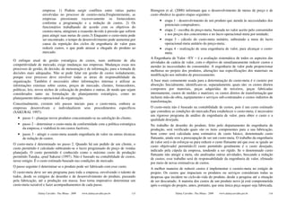 empresa: 1) Podem surgir conflitos entre várias partes                Horngren et al. (2000) informam que o desenvolvimento de metas de preço e de
                   envolvidas no processo de custeio-meta.Freqüentemente, as             custo obedece às quatro etapas seguintes:
                   empresas pressionam excessivamente os fornecedores                           • etapa 1 - desenvolvimento de um produto que atenda às necessidades dos
                   conforme a programação e a redução de custos. 2) Os                             potenciais compradores;
                   funcionários trabalhando de acordo com os objetivos do
                   custeio-meta, atingiram a exaustão devido à pressão que sofrem               • etapa 2 - escolha do preço-meta, baseada no valor aceito pelo consumidor
                   para atingir suas metas de custo.3) Enquanto o custo-meta pode                  e nos preços dos concorrentes e no lucro operacional-meta por unidade;
                   ser encontrado, o tempo de desenvolvimento pode aumentar,por                 • etapa 3 - cálculo do custo-meta unitário, subtraindo a meta do lucro
                   causa da repetição dos ciclos de engenharia de valor para                       operacional-meta unitário do preço-meta;
                   reduzir custos, o que pode atrasar a chegada do produto ao                   • etapa 4 - realização de uma engenharia de valor, para alcançar o custo-
                   mercado.                                                                        meta.
                                                                                         A Engenharia de Valor −EV − é a avaliação sistemática de todos os aspectos das
O enfoque atual de gestão estratégica de custos, num ambiente de alta                    atividades de cadeia de valor, com o objetivo de simultaneamente reduzir custos e
competitividade de mercado, exige mudanças nas empresas. Mudanças essas nos              atender às necessidades do consumidor. A engenharia de valor pode proporcionar
processos de gestão, de decisão, de mensuração e de informação, para a tomada de         melhoras no projeto dos produtos, alterações nas especificações dos materiais ou
decisões mais adequadas. Não se pode falar em gestão de custos isoladamente,             modificação nos métodos de processamento.
porque esse processo deve envolver todas as áreas de responsabilidade da
organização. Também é necessário obter informações internas e utilizar as                A base mais comumente usada para a determinação do custo-meta é o custeio por
informações externas sobre custos, preços de mercado, clientes, fornecedores,            absorção. Inicialmente, identificam-se, separadamente, quais são: os custos diretos
políticas, leis, novos nichos de colocação de produtos e outras, de modo que sejam       compostos por materiais, peças adquiridas de terceiros, peças fabricadas
considerados tanto na formulação do planejamento estratégico, como no                    internamente, custos de moldes e matrizes; os custos diretos de transformação que
planejamento tático-operacional da organização.                                          incluem mão-de-obra, equipamento e serviços sub-contratados e custos indiretos de
                                                                                         transformação.
Conceitualmente, existem três passos iniciais para o custo-meta, embora as
empresas desenvolvam e individualizem seus procedimentos específicos                     O custo-meta não é baseado na contabilidade de custos, pois é um custo estimado
(SAKURAI, 1997):                                                                         que considera as condições do mercado.Para estabelecer o custo-meta, é necessário
                                                                                         um rigoroso programa de análise de engenharia de valor, para obter o custo e a
   • passo 1 - planejar novos produtos concentrando-se na satisfação do cliente;         qualidade desejada.
   • passo 2 - determinar o custo-meta de conformidade com a política estratégica        No trabalho de desenho do produto, feito pelo departamento de engenharia de
     da empresa, e viabilizá-lo em custos factíveis;                                     produção, será verificado quais são os itens componentes para a sua fabricação,
   • passo 3 - atingir o custo-meta usando engenharia de valor ou outras técnicas        bem como será calculada uma estimativa de custo básico, denominado custo
     de redução de custos.                                                               flutuante, ainda sem a preocupação de ser um custo-meta. O trabalho da engenharia
                                                                                         de valor será o de esforçar-se para reduzir o custo flutuante até que esse se iguale ao
O custo-meta é determinado no passo 2. Quando há um pedido de um cliente, o
                                                                                         custo objetivado/ permitido.O custo permitido geralmente é o custo desejado,
custo permitido é calculado subtraindo-se o lucro programado do preço de vendas
                                                                                         indicado pela cúpula da empresa, tendendo a ser rígido. Se o denominado custo
planejado. O custo permitido é conhecido como o máximo custo de produção
                                                                                         flutuante não atingir a meta, são analisadas outras atividades, buscando a redução
permitido Tanaka, apud Sakurai (1997). Não é baseado na contabilidade de custos,
                                                                                         de custos; esse trabalho será de responsabilidade da engenharia de valor, efetuado
nesse estágio. É o custo estimado baseado nas condições de mercado.
                                                                                         por meio de novas estimativas de custos.
O passo seguinte é determinar se o produto pode ser fabricado com esse custo.
                                                                                         A melhor maneira de reduzir custos é implementar o custeio-meta no estágio de
O custo-meta deve ser um programa para toda a empresa, envolvendo o talento de           projeto. Os custos que impactam os produtos ou serviços consideram todas as
todos, desde os estágios de desenho e de desenvolvimento do produto, passando            despesas que incidem no ciclo-de-vida do produto, desde a pesquisa até a situação
pela fabricação, até a produção em massa. Isso torna imperativo determinar um            de ser descartado. A maioria dos custos de um produto novo já está comprometida
custo-meta razoável e fazer acompanhamentos de cada passo.                               após o estágio do projeto, antes, portanto, que uma única peça sequer seja fabricada.

                Dalmy Carvalho - Puc-Minas - 2009   www.dalmycarvalho.pro.br       115                    Dalmy Carvalho - Puc-Minas - 2009   www.dalmycarvalho.pro.br       116
 