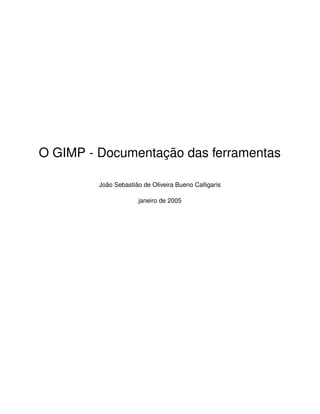O GIMP - Documentação das ferramentas
João Sebastião de Oliveira Bueno Calligaris
janeiro de 2005
 