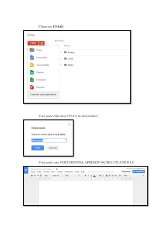 Clique em CRIAR

Você pode criar uma PASTA de documentos:

Você pode criar DOCUMENTOS, APRESENTAÇÕES E PLANILHAS:

 