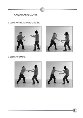4. USO DO BASTÃO “90”


a. GOLPE NOS MEMBROS INFERIORES.




b. GOLPE NO OMBRO.




                                   21
 