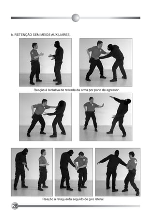 b. RETENÇÃO SEM MEIOS AUXILIARES.




            Reação à tentativa de retirada da arma por parte de agressor.




                  Reação à retaguarda seguido de giro lateral.

28
 