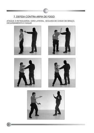 7. DEFESA CONTRA ARMA DE FOGO
ATAQUE À RETAGUARDA, GIRO LATERAL, SEGUIDA DE CHAVE DE BRAÇO,
DESARMAMENTO E SAQUE




30
 
