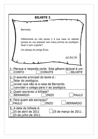 Bernardo,
Infelizmente eu não posso ir à sua casa no sábado
porque eu vou passear com meus primos ao zoológico.
Quer ir com a gente?
Um abraço do amigo Enzo.
 