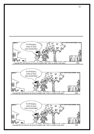 24 
Vai Pinóquio, conta só mais outra mentirinha! 
Vai Pinóquio, conta só mais uma mentirinha! 
Vai Pinóquio, conta só mais uma mentirinha!  