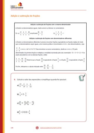 www.acasadoconcurseiro.com.br138
Adição e subtração de frações
9.	 Calcule o valor das expressões e simplifique quando for possível:
a) + - - 		
b) + 2 - 		
c) - 		
d) + (-0,3) +
 