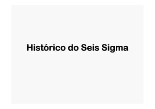 Histórico do Seis SigmaHistórico do Seis Sigma
 
