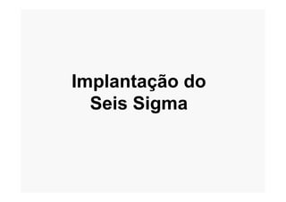 Implantação do
Seis SigmaSeis Sigma
 