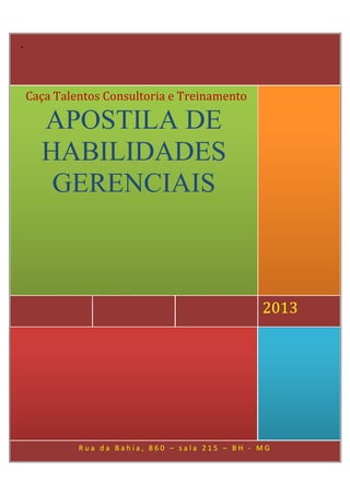 .



    Caça Talentos Consultoria e Treinamento

      APOSTILA DE
      HABILIDADES
       GERENCIAIS



                                                 2013




             Rua da Bahia, 860 – sala 215 – BH - MG
 