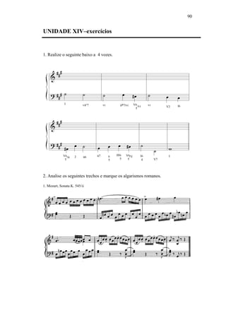 90
UNIDADE XIV–exercícios
1. Realize o seguinte baixo a 4 vozes.
2. Analise os seguintes trechos e marque os algarismos romanos.
1. Mozart, Sonata K. 545/ii
 