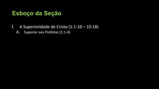 Esboço da Seção
I. A Superioridade de Cristo (1:1-10 – 10:18)
A. Superior aos Profetas (1:1-4)
 