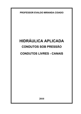 PROFESSOR EVALDO MIRANDA COIADO
HIDRÁULICA APLICADA
CONDUTOS SOB PRESSÃO
CONDUTOS LIVRES - CANAIS
2010
 