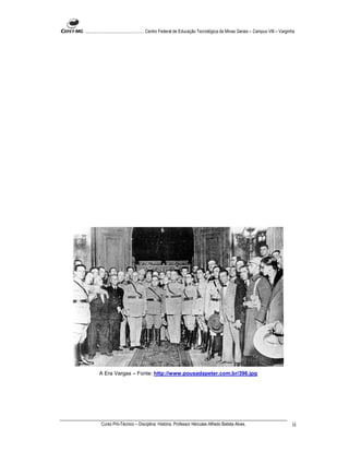 ...................................................... Centro Federal de Educação Tecnológica de Minas Gerais – Campus VIII – Varginha




         A Era Vargas – Fonte: http://www.pousadapeter.com.br/396.jpg




          Curso Pró-Técnico – Disciplina: História. Professor Hércules Alfredo Batista Alves.                                       ii
 