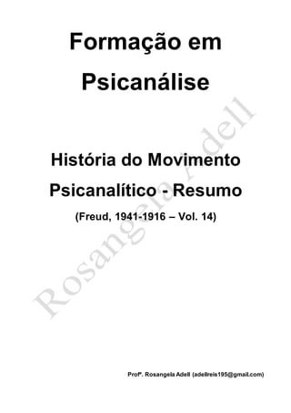 Formação em
Psicanálise
História do Movimento
Psicanalítico - Resumo
(Freud, 1941-1916 – Vol. 14)
Profª. Rosangela Adell (adellreis195@gmail.com)
 