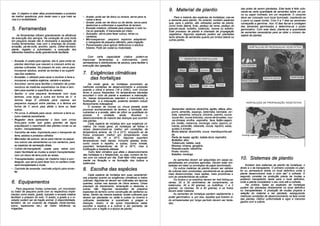 das antes de serem plantadas. Este teste é feito colo-
                                                                                                                     9. Material de plantio                                    cando-se certa quantidade de sementes sobre um pa-
das. O objetivo é obter altas produtividades e produtos                                                                                                                        no ou papel molhado, em um recipiente. O conjunto
de melhor aparência, pois neste caso o que mais se        • Arado: pode ser de disco ou aiveca, serve para re            Para a maioria das espécies de hortaliças, usa-se     deve ser colocado num local iluminado, mantendo-se
visa é a rentabilidade.                                     volver a terra.                                          a semente para plantio. No entanto, existem espécies      o pano ou papel úmido. Com 5 a 7 dias as sementes
                                                          • Grade: pode ser de disco ou de dente, serve para         que, para o plantio, são utilizadas partes da planta,     começarão a germinar. Aos 10 dias faz-se a contagem
                                                            destorroar e uniformizar a superfície do terreno.        como broto lateral, fruto, pedaço da rama, pedaço do      das sementes germinadas e determina-se o poder
5. Ferramentas                                            • Enxada rotativa: utilizada para preparar o solo nu-
                                                            ma só operação. E tracionada por trator.
                                                                                                                     pseudo-caule, bulbilho, tubérculo, rizoma ou estolho.
                                                                                                                     Este processo de plantio é chamado de propagação
                                                                                                                                                                               germinativo. Com este dado, planta-se a quantidade
                                                                                                                                                                               de sementes necessárias para se obter o número de-
                                                          • Sulcador. serve para fazer sulcos, leiras ou             vegetativa. Algumas espécies podem ser plantadas
     As ferramentas influem grandemente na eficiência       canteiros.                                                                                                         sejado de plantas.
da execução dos serviços. Na condução de uma horta                                                                   tanto através de sementes quanto por brotos lateral ou
                                                          • Microaspersor. pequeno aspersor adaptável!               outras partes.
em pequena escala não é necessária a aquisição de           a mangueira de pequeno diâmetro, para irrigação.
muitas ferramentas, mas com o emprego da enxada,          • Pulverizador para aplicar defensivos e adubos
enxadão, pá-de-corte, ancinho, sacho, colher-de-trans-      foliares. Pode ser costal ou motorizado.                                                                                   HORTALICAS DE PROPAGACAO VEGETATIVA
plante, regador e pulverizador, a execução dos
diferentes trabalhos serão grandemente facilitada.
                                                              Com certa capacidade criativa podem-se
• Enxada: é usada para capinas, isto é, para cortar as    improvisar ferramentas e instrumentos como
                                                          semeadeiras e distribuidoras de adubos, para facilitar a
  plantas daninhas que nascem e crescem entre as
                                                          execução das operações.
  plantas cultivadas. No preparo do solo, serve para
  incorporar adubos, acertar as bordas e as superfi-
  cies dos canteiros.                                     7. Exigências climáticas
• Enxadão: é utilizado para cavar e revolver a terra e
  incorporar a matéria orgânica, calcário e adubos.
                                                             das hortaliças
• Ancinho: serve para facilitar o trabalho de juntar            De modo geral, as hortaliças encontram as
  resíduos de matérias espalhados na Área e tam-          melhores condições de desenvolvimento e produção
  bém para acertar a superfície do canteiro.              quando o clima é ameno (18 a 229C), com chuvas
• Sacho: e uma pequena ferramenta com duas                leves e pouco freqüentes. As temperaturas elevadas
                                                          encurtam o ciclo da planta e aceleram a maturação.
  laminas, uma larga e outra em forma de V. A             As baixas temperaturas retardam o crescimento, a
  lamina larga É utilizada para capinas em                frutificação e a maturação, podendo também induzir
  pequenos espaços entre plantas, e a lâmina em                                                                                                                                     HORTALIÇAS DE PROPAGAÇÃO VEGETATIVA
                                                          florescimento indesejável.
  forma de V serve para afofar a terra ou fazer                O excesso de chuvas ou chuva pesada pode
  sulcos.                                                 provocar encharcamento do terreno, a lixiviação dos           Sementes: abóbora, abobrinha, agrião, alface, alho-
• Pá curva: è utilizada para cavar, remover a terra ou    nutrientes e a erosão, além de influir na qualidade do       porró, almeirão, aspargo, beterraba, berinjela, ce~
                                                          produto.      A     umidade,     ainda,   favorece    o       bola, cebolinha, cenoura, chicória, coentro, couve,
  outro material semelhante.                                                                                            couve-flor, couve-brócolos, couve-de-bruxelas, cou-
                                                          desenvolvimento da maioria das doenças que ocorrem
• Regador deve apresentar o bico com crivos               nas plantas.                                                  ve-chinesa, ervilha, espinafre, fava, feijão-vagem,
  finos,para evitar que gotas grandes de água                   Cada espécie de hortaliça tem sua exigência cli-       jiló, melão, melancia, moranga, nabo, pepino, pi-
  prejudiquem o nascimento das plantas novas ou as        mática. De modo geral, as hortaliças de folhas e             menta, pimentão, rabanete, rúcula, repolho, salsa,
  recém - transplantadas.                                 raízes desenvolvem-se melhor em condições de                 quiabo e tomate;
• Carrinho de mão: importante para o transporte de        temperatura amena, de 15 a 23° enquanto as de
                                                                                               C,                      Broto lateral: alcachofra, couve, mandioquinha-sal-
  terra, adubos e produtos colhidos.                      frutos produzem melhor em temperaturas mais                  sa;                                                      morango (estolho)
                                                          elevadas, de 18 a 25°          C. Algumas suportam           Parte da haste: agrião, batata-doce, espinafre;
• Marcador de sulcos: serve para marcar os peque-                                                                      Bulbilho: alho;
                                                          temperaturas mais baixas, inclusive geadas leves,
  nos sulcos nas sementeiras ou nos canteiros, para       como couve e repolho, e outras, como tomate,                  Tubérculo: batata, cará;
  as espécies de semeação direta.                         suportam temperaturas de 30 a 35°           C, mas a         Rizoma: inhame, gengibre;
• Colher-de-transplante: usada para retirar com           frutificação e bastante afetada.                             Pseudo-caule: cebolinha;
  maior facilidade as mudas a serem transplantadas              Outro fator climático que afeta o desenvolvimento      Fruto: chuchu;
  com um bloco de terra junto as raízes.                  das hortaliças é o fotoperíodo, ou seja, numero de ho-       Estolho: morango.
• Transplantador. pedaço de madeira roliço e pon-         ras com luz natural por dia. Este fator influi especial-
                                                          mente na floração e na formação dos bulbos e                   As sementes devem ser adquiridas em casas es-         10. Sistemas de plantio
  teagudo, que serve para fazer furo no canteiro onde     tubérculos.                                                pecializadas em produtos agrícolas. Devem estar em-
  será transplantada a muda.                                                                                         baladas em latas ou envelopes de papel aluminizado.            Existem dois sistemas de plantio de hortaliças: o
                                                                                                                                                                               direto e o de transplantio. O primeiro consiste no plan-
• Canivete de enxertia: canivete próprio para enxer-
  tar.
                                                          8. Escolha das espécies                                        Os outros matérias de plantio devem ser obtidos
                                                                                                                     de culturas bem conduzidas, escolhendo-se as plantas      tio ou semeadura direta no local definitivo onde a
                                                               Cada espécie de hortaliça tem suas característi-      mais desenvolvidas, mais sadias, mais produtivas e        planta desenvolvera' todo o ciclo ate" a colheita. O
                                                          cas próprias quanto as exigências climáticas e tratos      com as características da cultivar.                       segundo consiste na produção prévia de mudas e
                                                                                                                         Os brotos e os estolhos devem ter 4a5 folhas;as       posterior transplantio desta para o local definitivo,
                                                          culturais. Algumas só devem ser cultivadas em épocas
6. Equipamentos                                           quentes, outras nas épocas de clima ameno. Umas            ramas, 20 a 30 centímetros de comprimento; os             onde a planta completara' o seu ciclo até a colheita.
                                                                                                                                                                                    Na prAtica, todas as espécies de hortaliças
                                                          precisam de tutoramento, amarração e desbrota, e           tubérculos, 40 a 50 gramas; os bulbilhos, 1 a 2
     Para pequenas hortas comerciais, um microtrator      outras, não. Algumas necessitam de preparos                gramas; os rizomas, 40 a 50 gramas; e os frutos           podem ser plantadas diretamente no local definitivo
ou trator de pequeno porte com os respectivos imple-      especiais do terreno como construção de canteiros ou       devem estar maduros.                                      ou transplantadas. A produção de mudas propicia a
mentos como arado, grade, sulcador e enxada rotativa      leiras. Dentro da mesma espécie, existe cultivares que         As sementes de hortaliças perdem rapidamente o        seleção do material a ser plantado, assegurando
facilitam o preparo do solo. O arado, a grade e o ni-     devem ser plantadas no verão e outras no inverno e         poder germinativo, e, por isso, aquelas que tiverem si-   melhores condições de desenvolvimento na fase inicial
velador podem ser de tração animal. A disponibilidade,    cultivares resistentes e suscetíveis a pragas e            do armazenadas por longo período devem ser testa-         das plantas, melhor uniformidade e vigor e menores
também, de um conjunto de irrigação (moto-bomba,          doenças. Assim, é de suma importância saber                                                                          gastos com a cultura.
                                                                                                                     das.
tubos, aspersores etc.) de maior eficiência as            escolher a espécie e a cultivar a ser plantada, de
irrigações.                                               acordo com a região e a época de plantio.
 