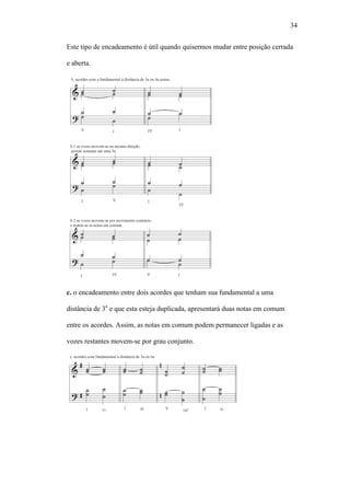 34
Este tipo de encadeamento é útil quando quisermos mudar entre posição cerrada
e aberta.
c. o encadeamento entre dois acordes que tenham sua fundamental a uma
distância de 3a
e que esta esteja duplicada, apresentará duas notas em comum
entre os acordes. Assim, as notas em comum podem permanecer ligadas e as
vozes restantes movem-se por grau conjunto.
 