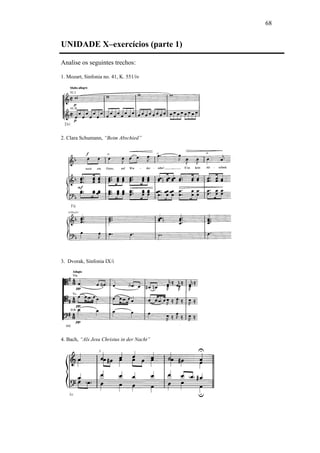 68
UNIDADE X–exercícios (parte 1)
Analise os seguintes trechos:
1. Mozart, Sinfonia no. 41, K. 551/iv
2. Clara Schumann, “Beim Abschied”
3. Dvorak, Sinfonia IX/i
4. Bach, “Als Jesu Christus in der Nacht”
 