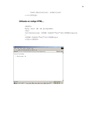 54


            text-decoration: underline}
      --></STYLE>


Utilizada no código HTML...

      <BODY>
      Para sair de um programa:
      <OL>
      <LI>Selecione <SPAN CLASS="hot">A</SPAN>rquivo
      -
      <SPAN CLASS="hot">S</SPAN>air
      </OL></BODY>
 