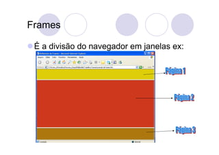 Frames

 É a divisão do navegador em janelas ex:
 