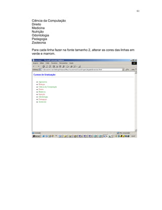 61
Ciência da Computação
Direito
Medicina
Nutrição
Odontologia
Pedagogia
Zootecnia
Para cada linha fazer na fonte tamanho 2, alterar as cores das linhas em
verde e marrom.
 